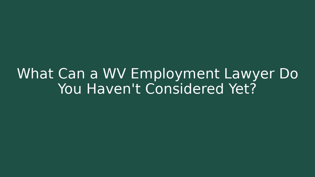 What Can a WV Employment Lawyer Do You Haven't Considered Yet?