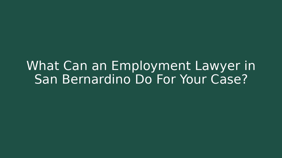 What Can an Employment Lawyer in San Bernardino Do For Your Case?