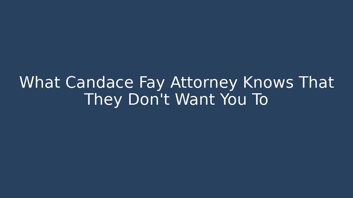 What Candace Fay Attorney Knows That They Don't Want You To