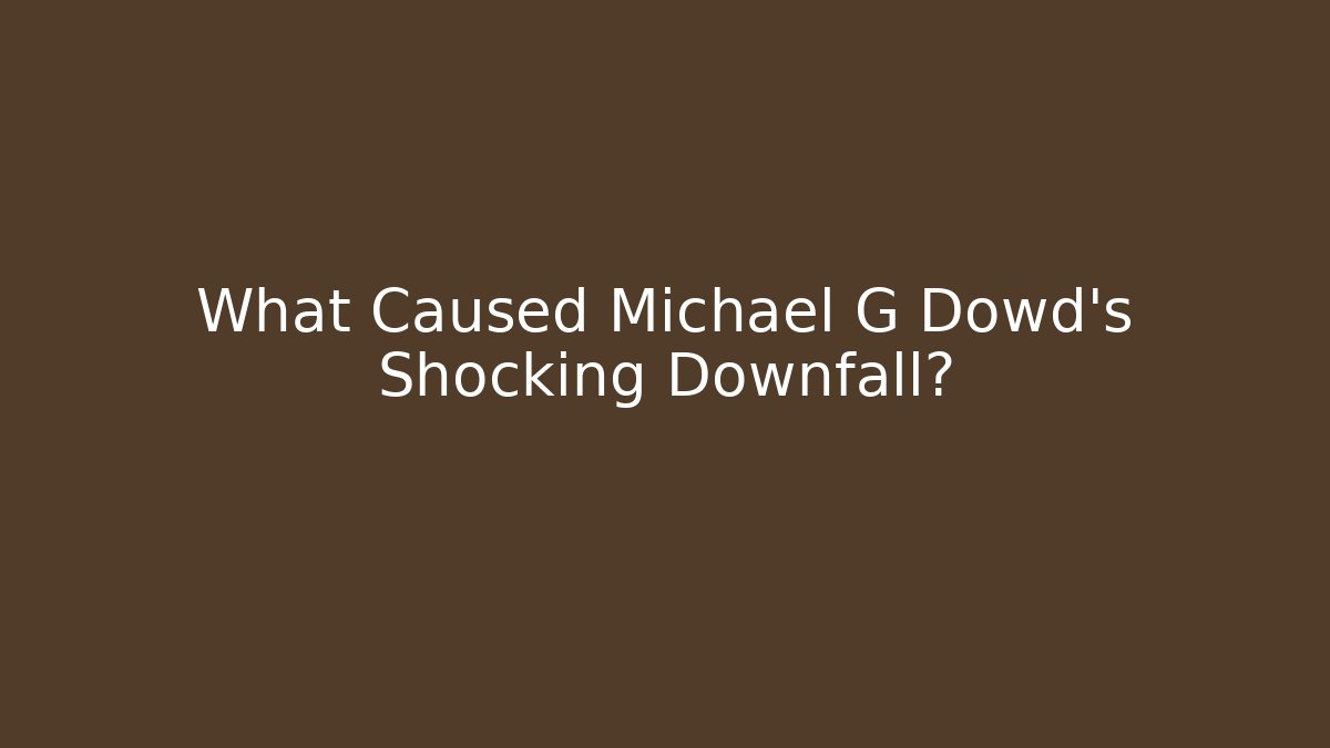 What Caused Michael G Dowd's Shocking Downfall?