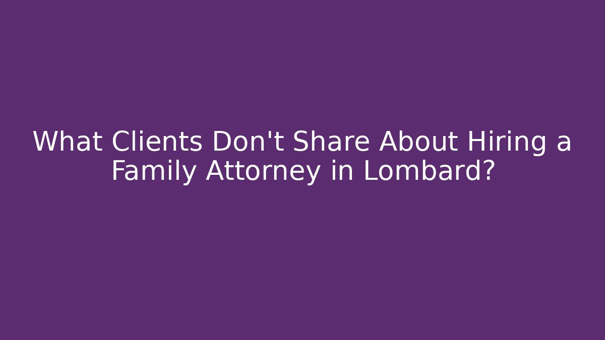 What Clients Don’t Share About Hiring a Family Attorney in Lombard?