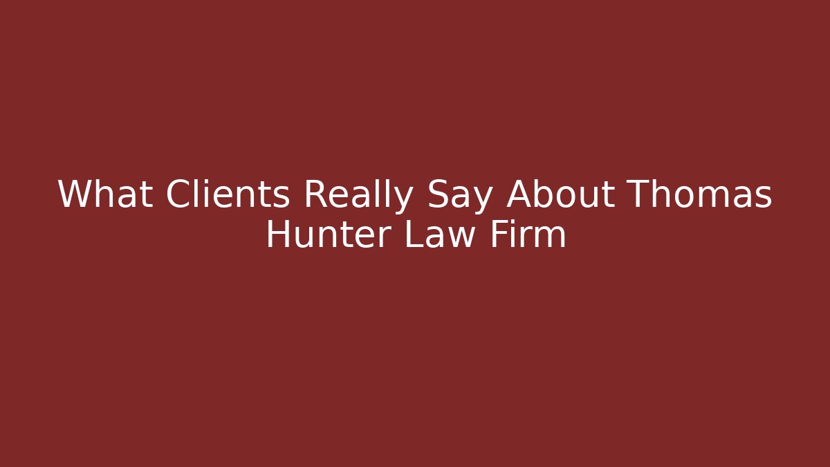 What Clients Really Say About Thomas Hunter Law Firm
