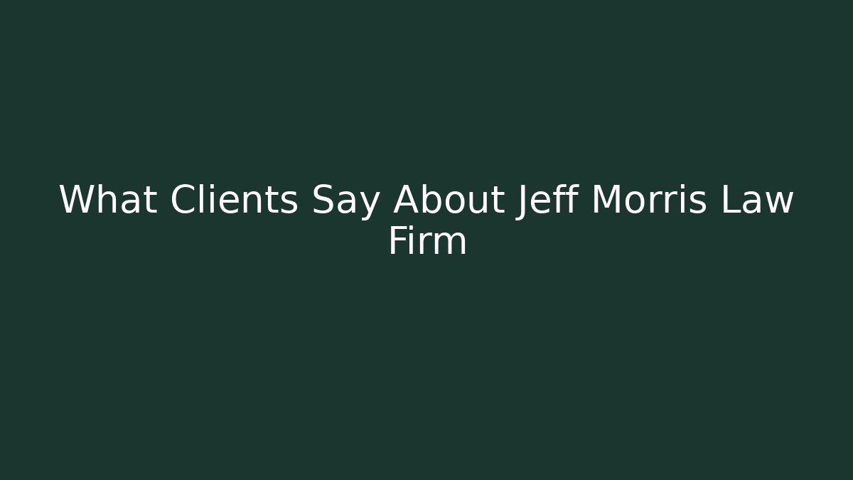 What Clients Say About Jeff Morris Law Firm
