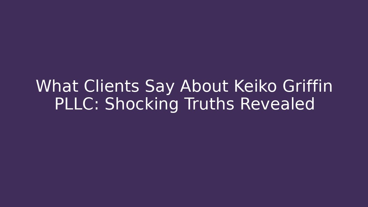 What Clients Say About Keiko Griffin PLLC: Shocking Truths Revealed