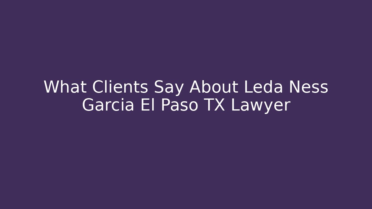 What Clients Say About Leda Ness Garcia El Paso TX Lawyer