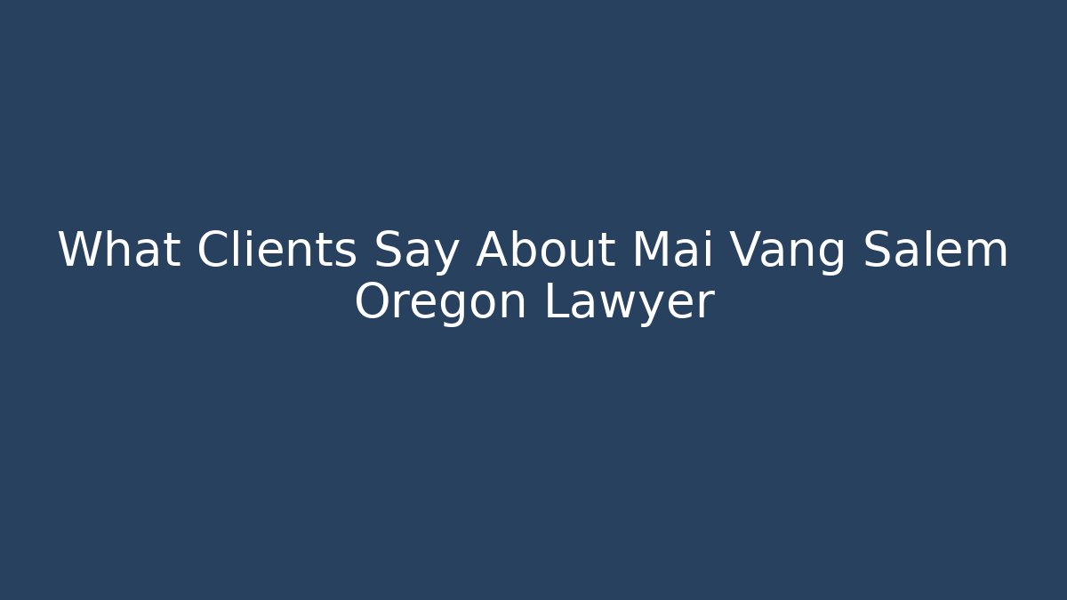 What Clients Say About Mai Vang Salem Oregon Lawyer
