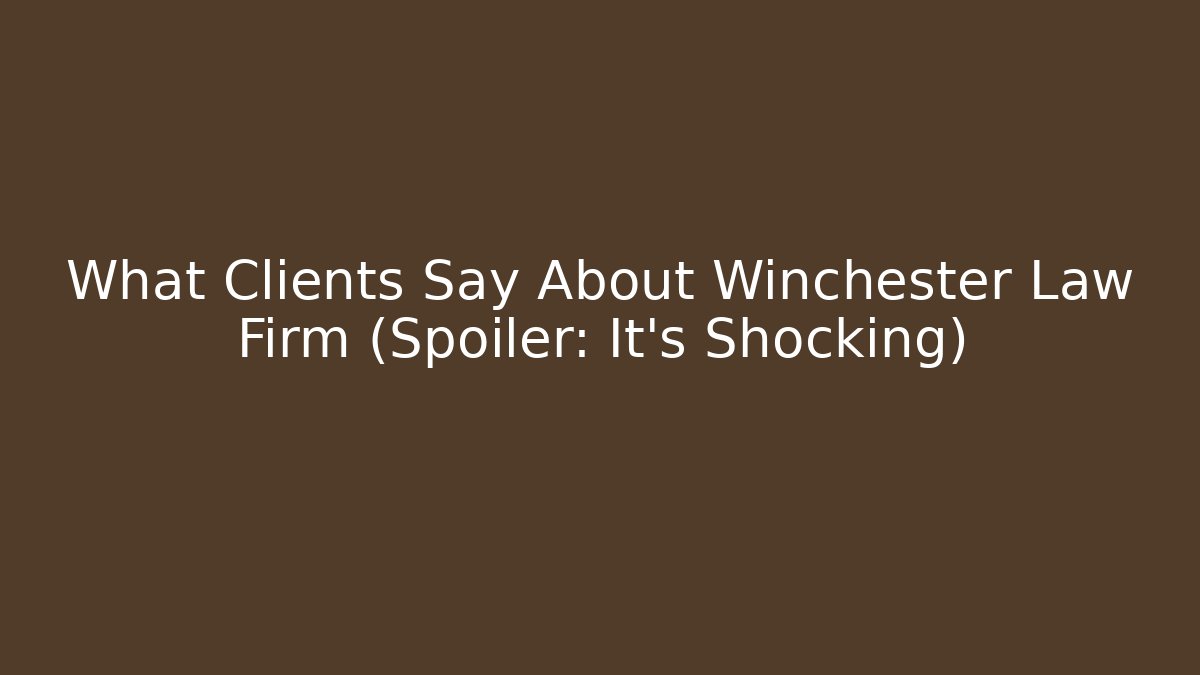 What Clients Say About Winchester Law Firm (Spoiler: It’s Shocking)