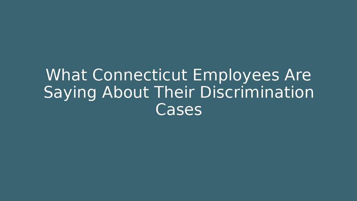 What Connecticut Employees Are Saying About Their Discrimination Cases