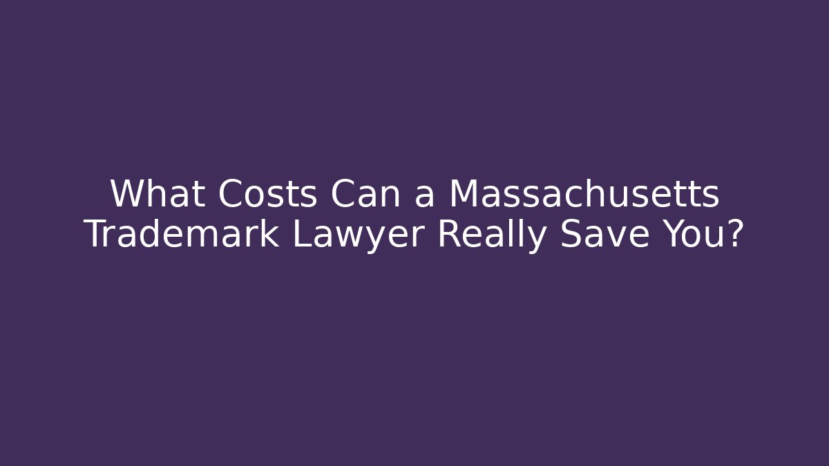 What Costs Can a Massachusetts Trademark Lawyer Really Save You?