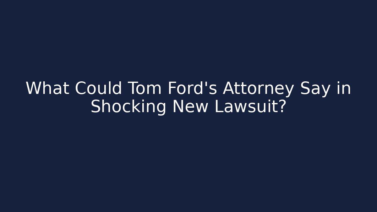 What Could Tom Ford's Attorney Say in Shocking New Lawsuit?