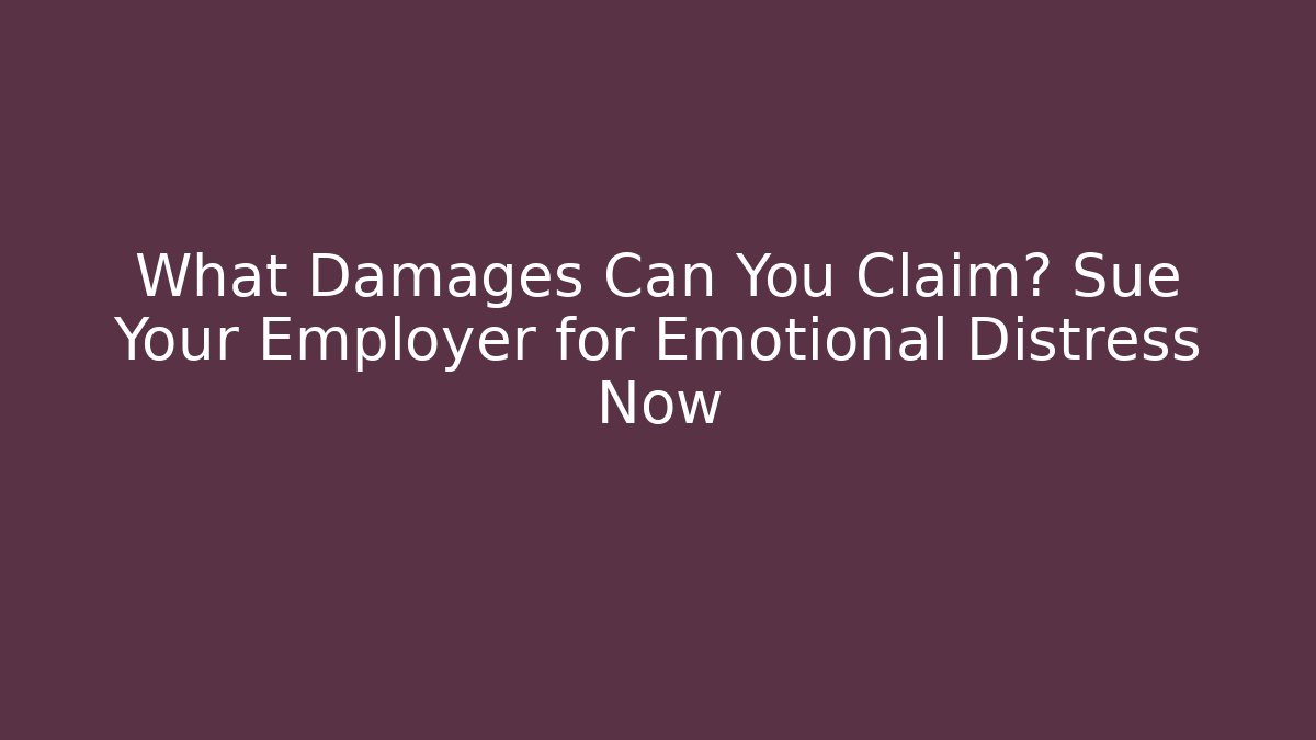 What Damages Can You Claim? Sue Your Employer for Emotional Distress Now
