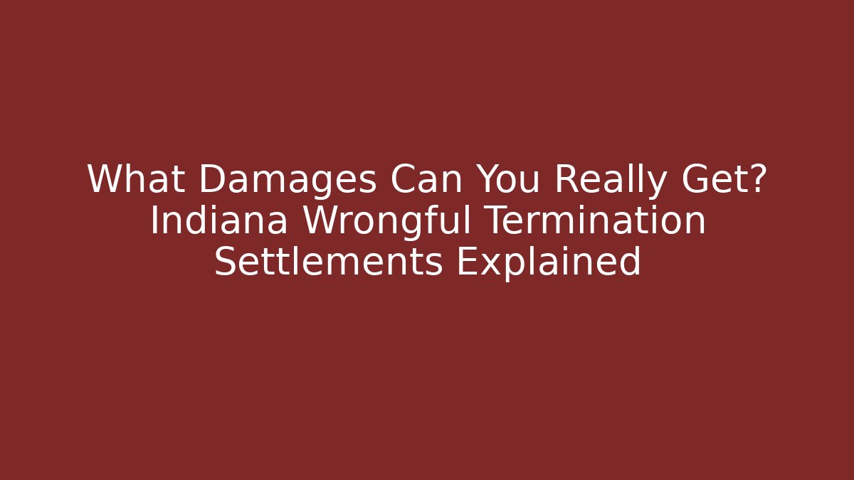 What Damages Can You Really Get? Indiana Wrongful Termination Settlements Explained