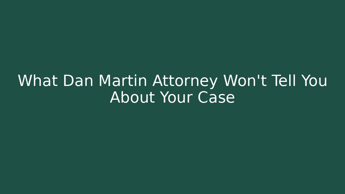 What Dan Martin Attorney Won't Tell You About Your Case