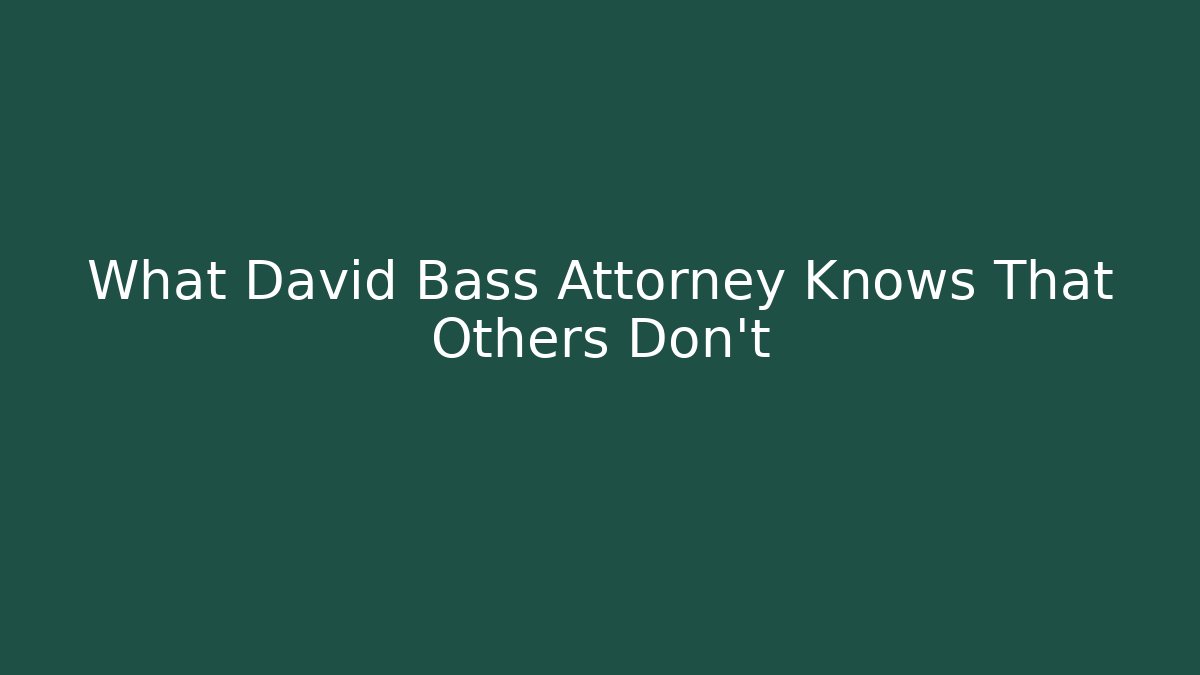 What David Bass Attorney Knows That Others Don't