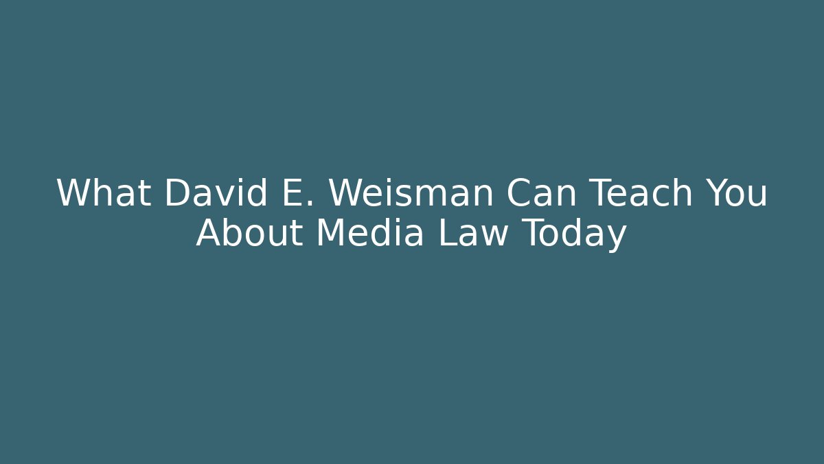 What David E. Weisman Can Teach You About Media Law Today