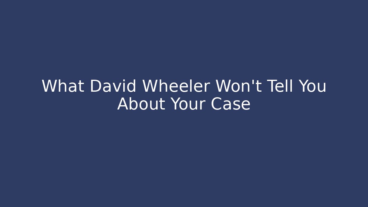 What David Wheeler Won’t Tell You About Your Case