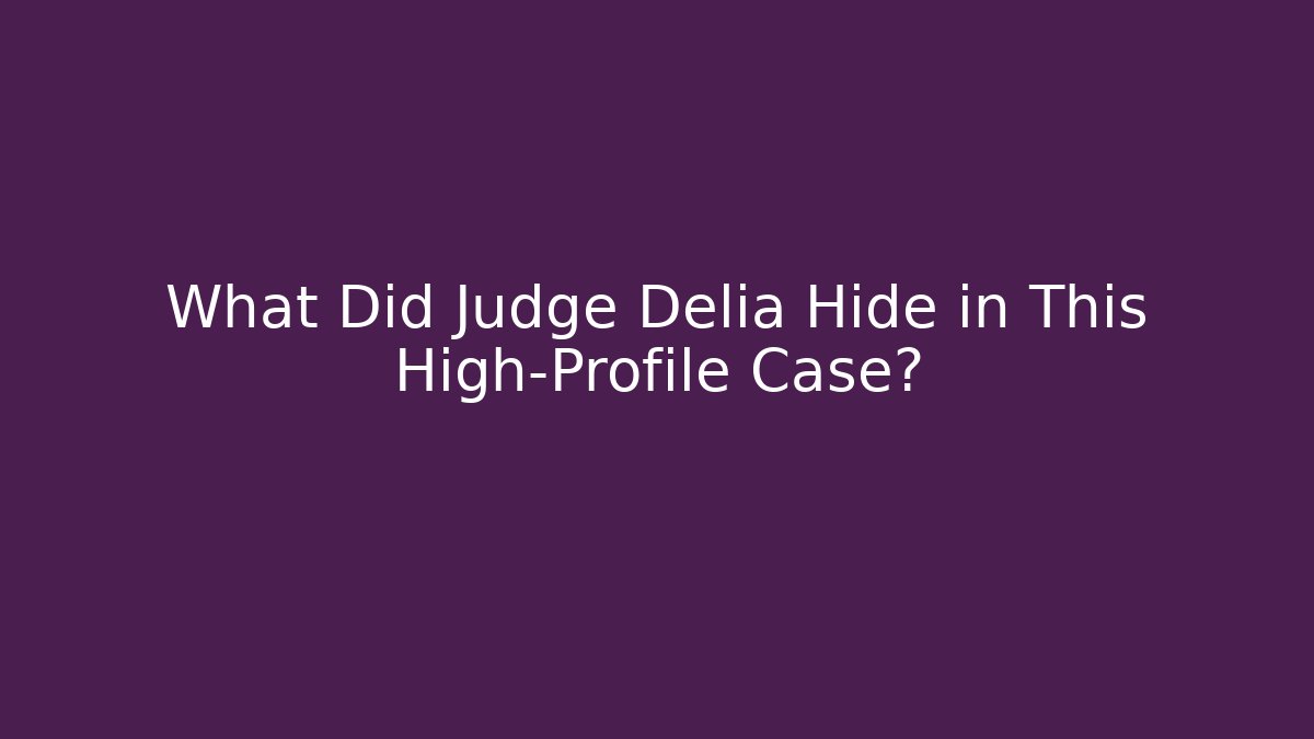 What Did Judge Delia Hide in This High-Profile Case?