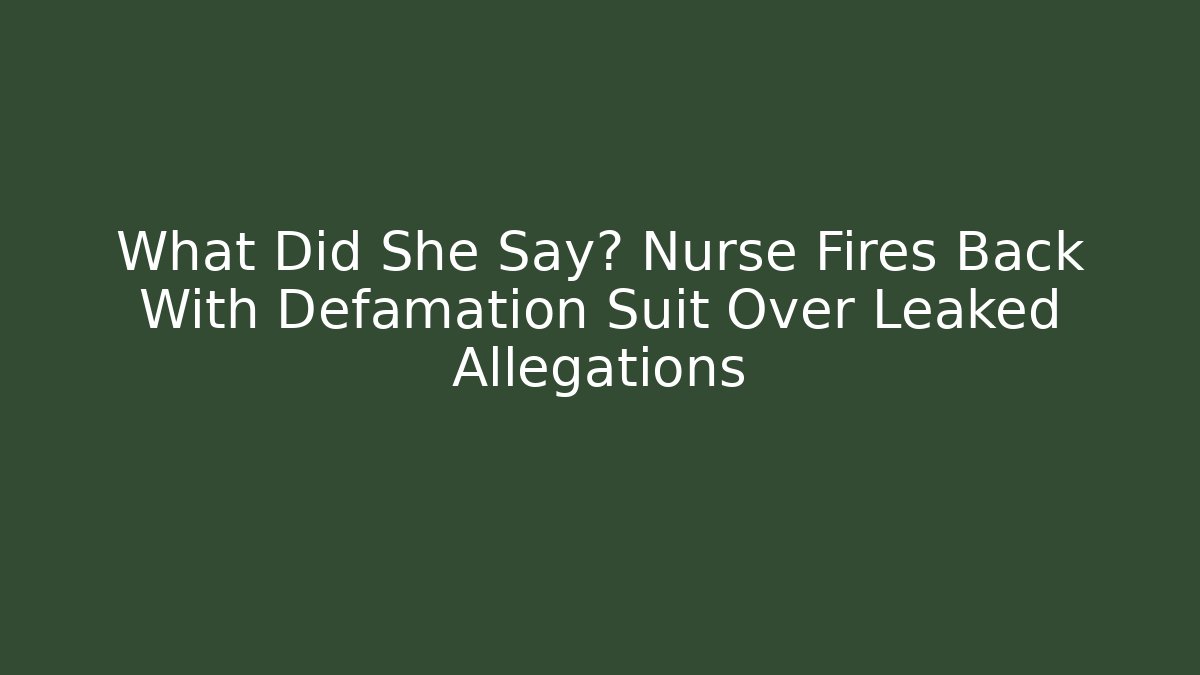What Did She Say? Nurse Fires Back With Defamation Suit Over Leaked Allegations