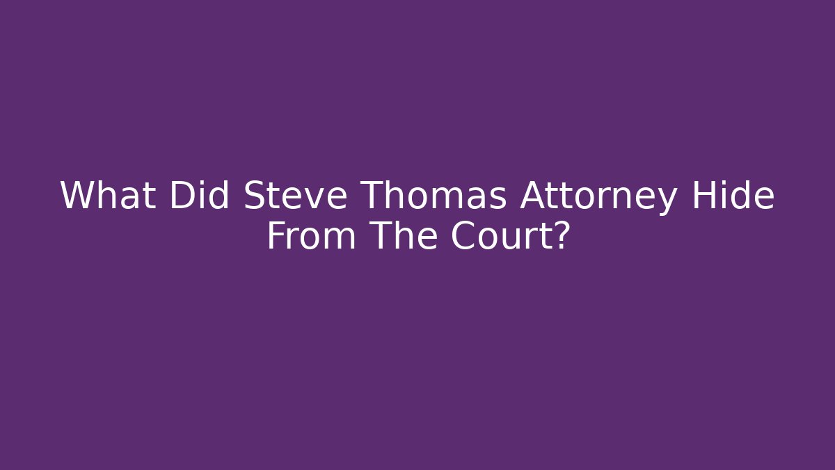 What Did Steve Thomas Attorney Hide From The Court?