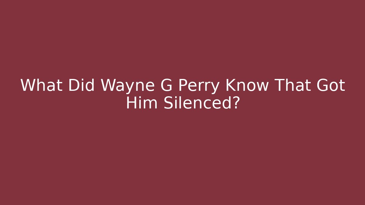 What Did Wayne G Perry Know That Got Him Silenced?