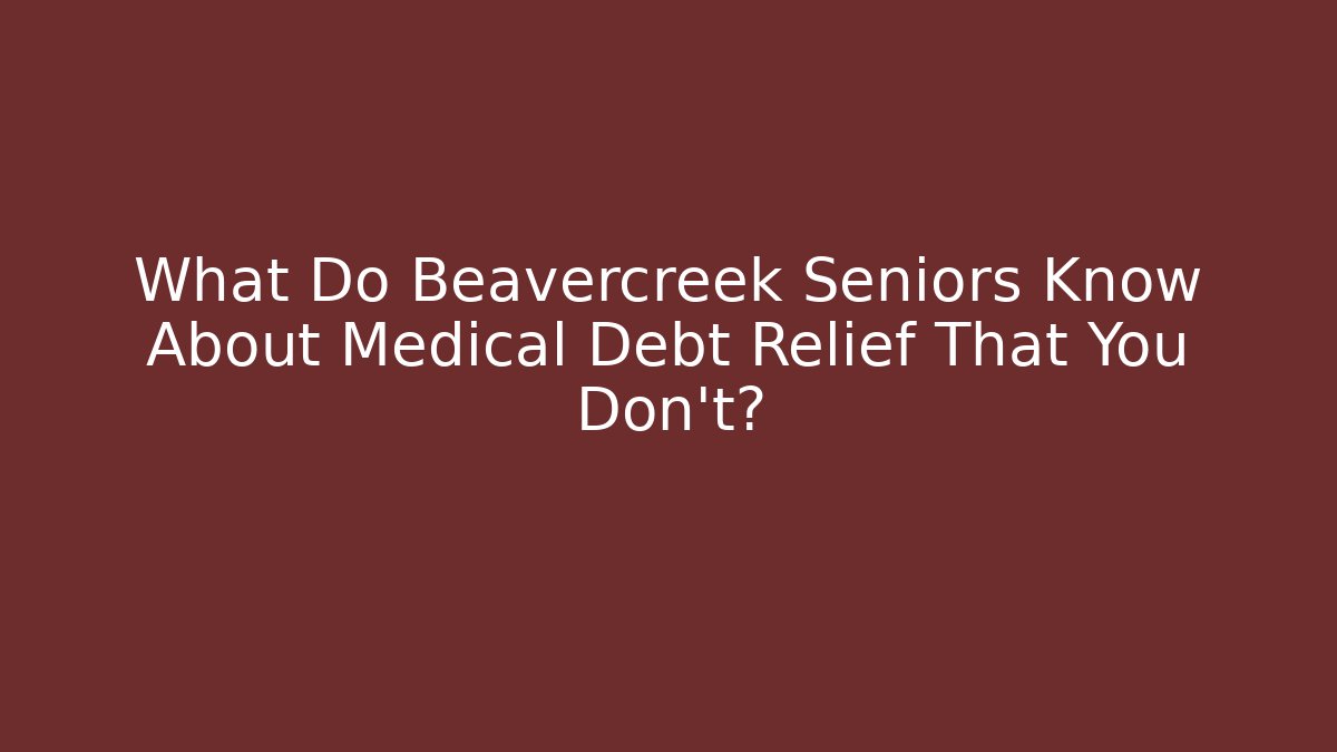 What Do Beavercreek Seniors Know About Medical Debt Relief That You Don’t?