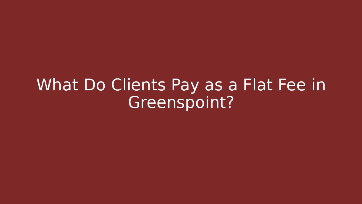 What Do Clients Pay as a Flat Fee in Greenspoint?