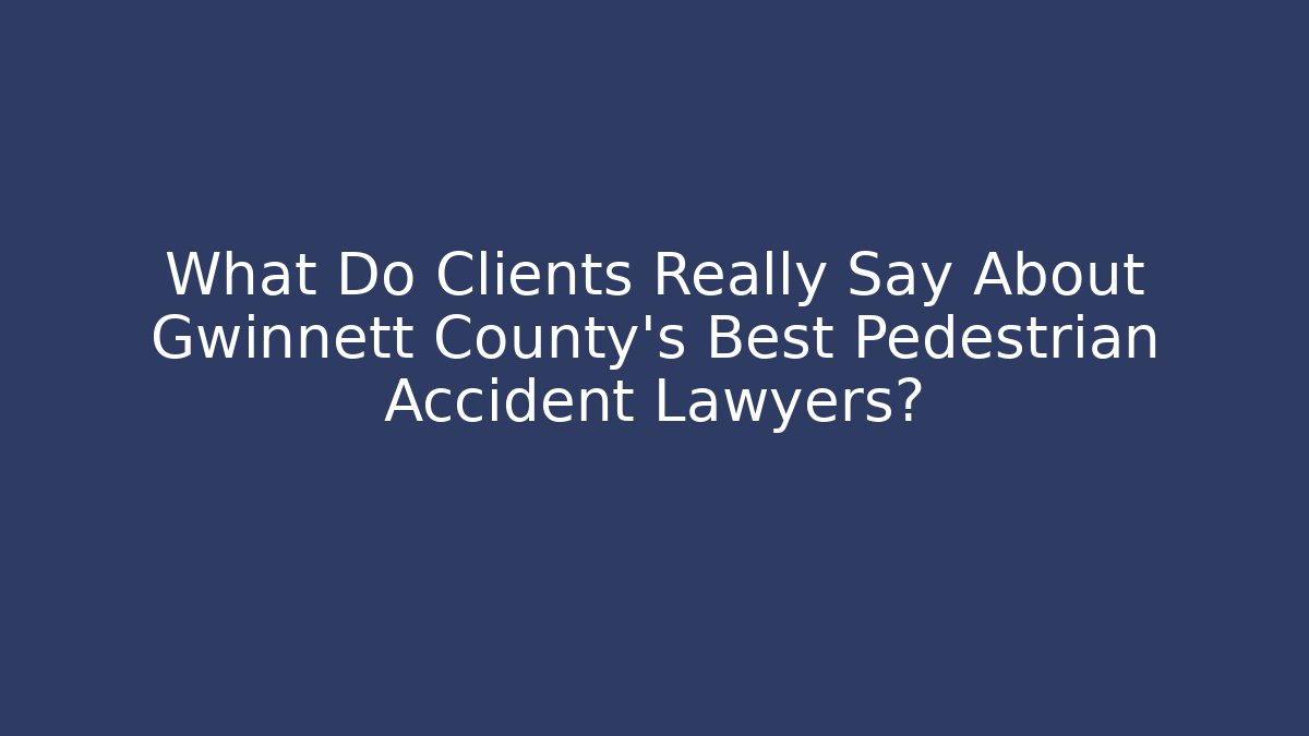 What Do Clients Really Say About Gwinnett County’s Best Pedestrian Accident Lawyers?