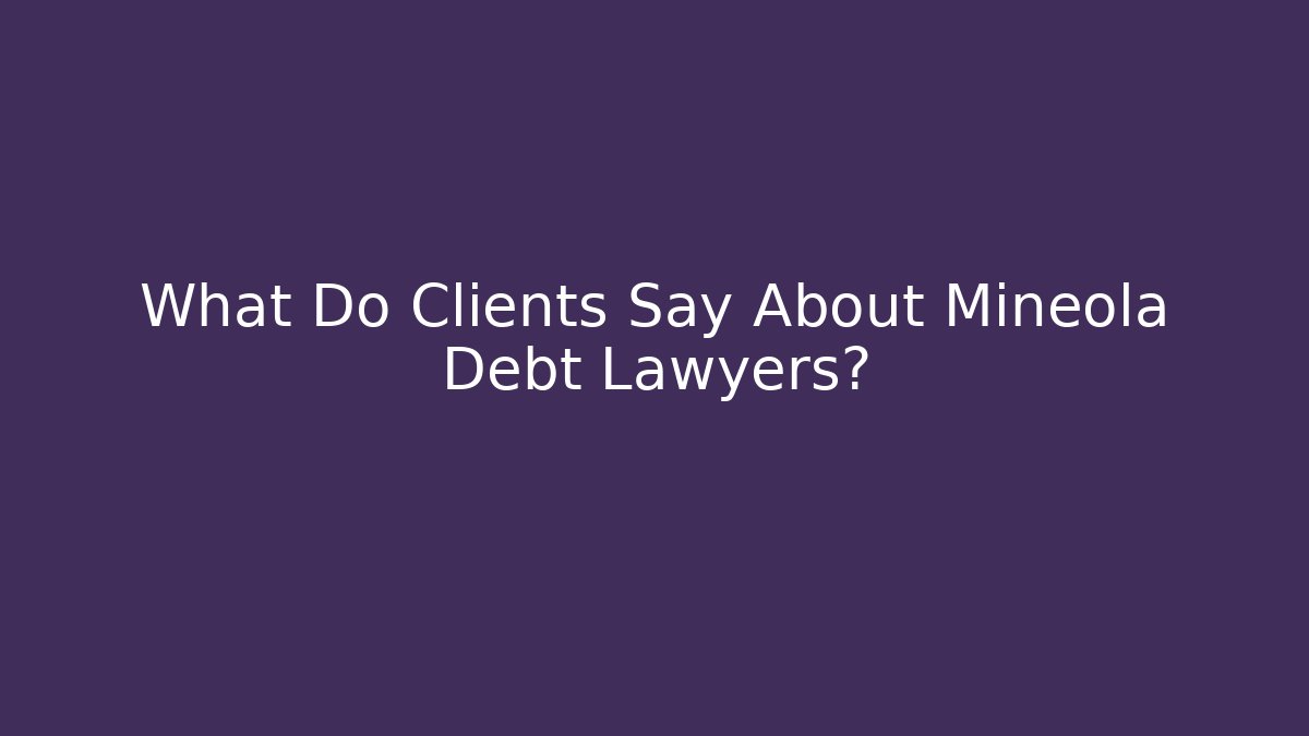 What Do Clients Say About Mineola Debt Lawyers?
