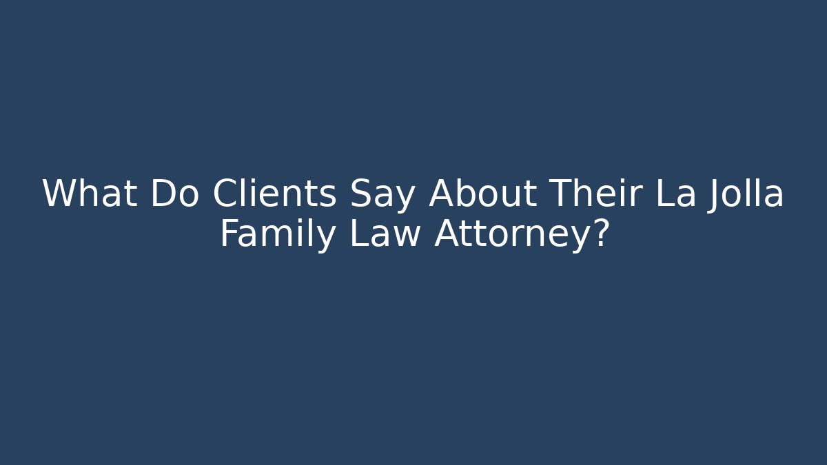 What Do Clients Say About Their La Jolla Family Law Attorney?