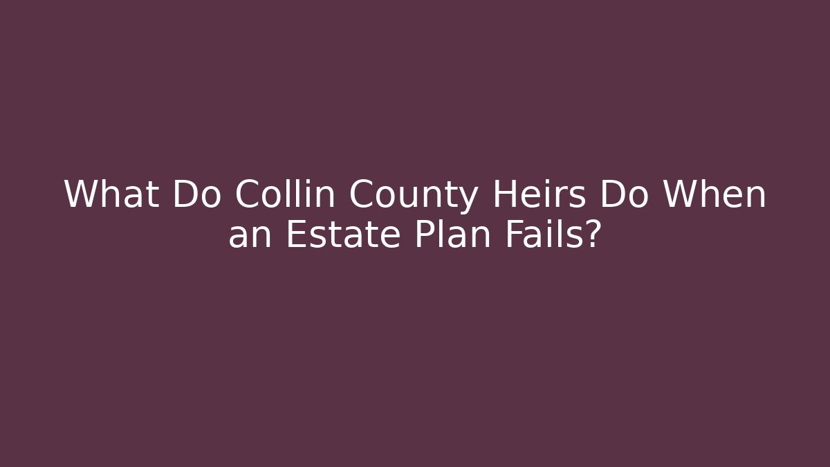 What Do Collin County Heirs Do When an Estate Plan Fails?