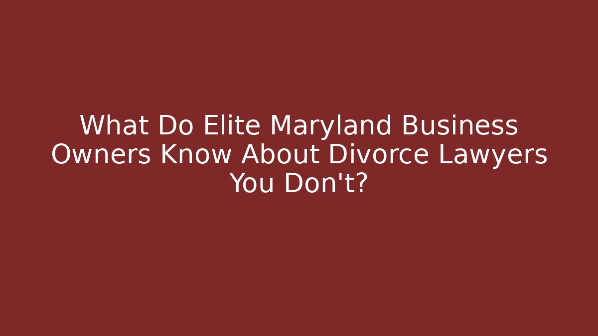 What Do Elite Maryland Business Owners Know About Divorce Lawyers You Don't?