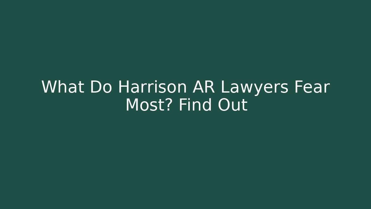 What Do Harrison AR Lawyers Fear Most? Find Out