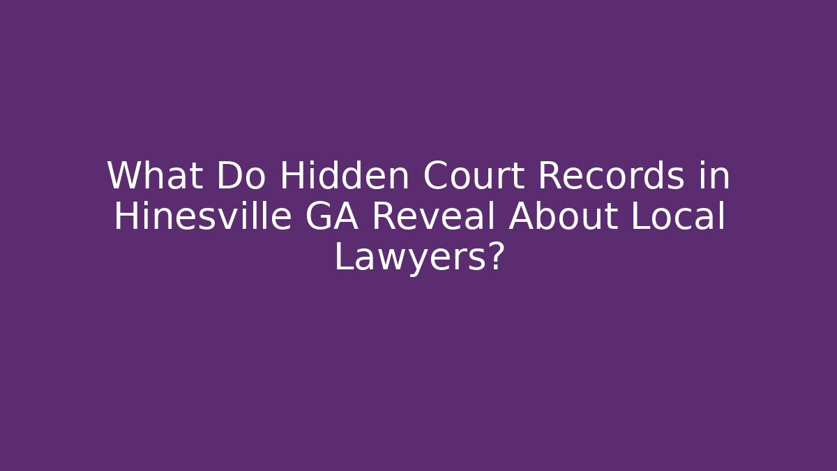 What Do Hidden Court Records in Hinesville GA Reveal About Local Lawyers?