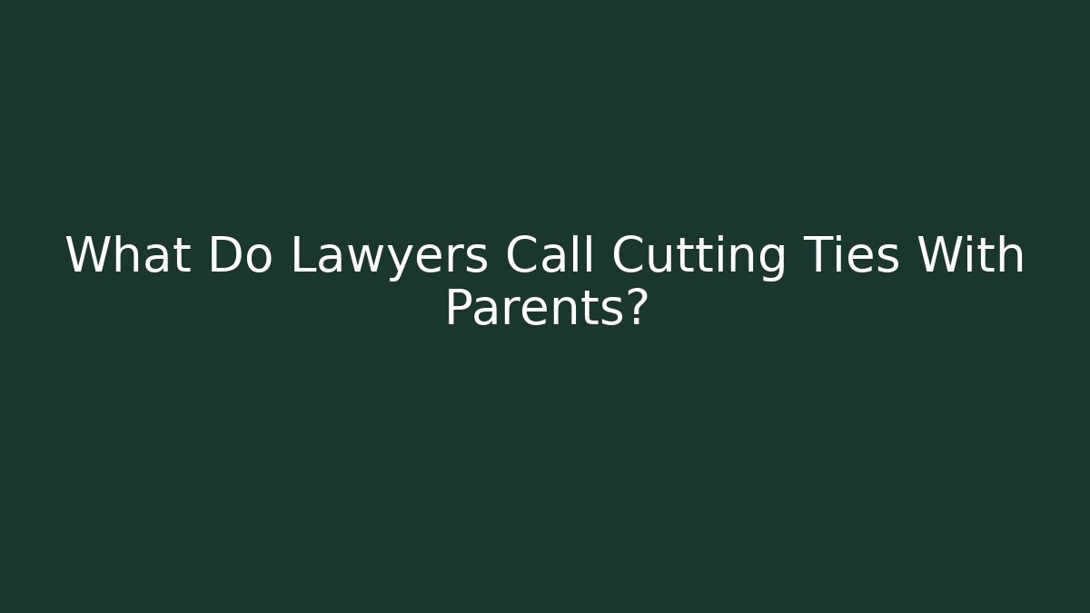 What Do Lawyers Call Cutting Ties With Parents?