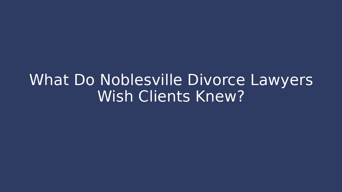 What Do Noblesville Divorce Lawyers Wish Clients Knew?