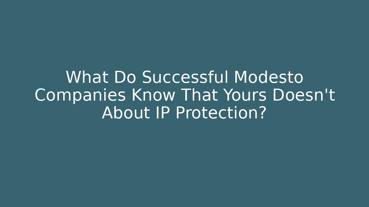 What Do Successful Modesto Companies Know That Yours Doesn't About IP Protection?
