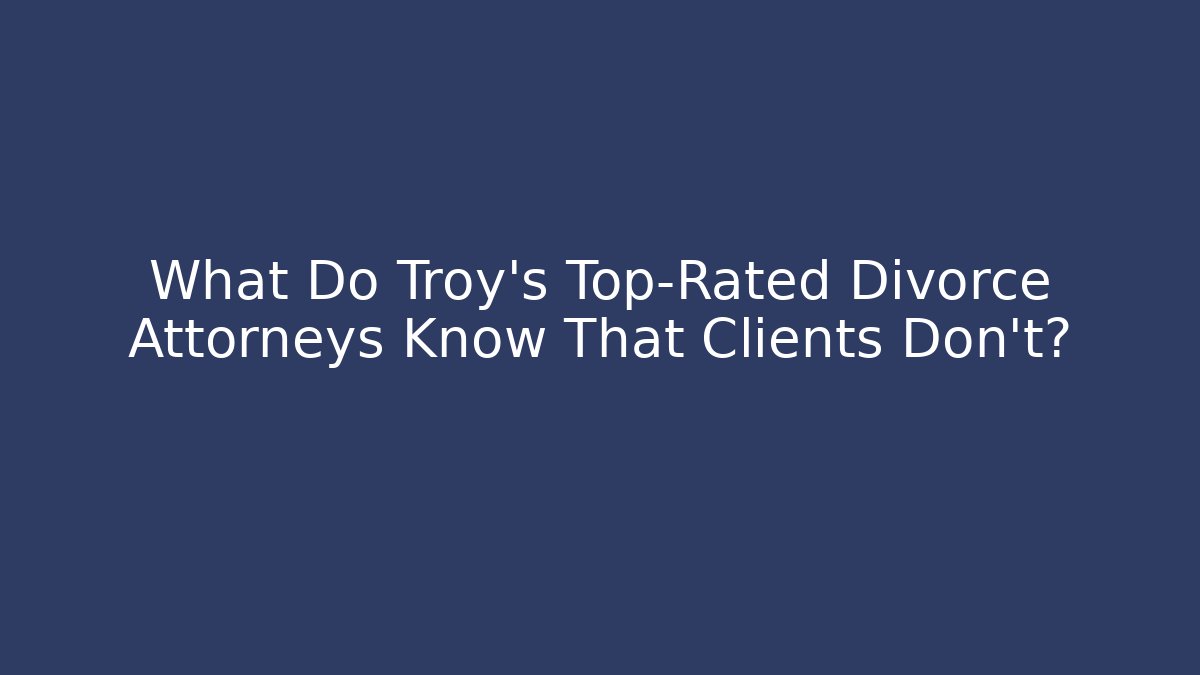 What Do Troy's Top-Rated Divorce Attorneys Know That Clients Don't?
