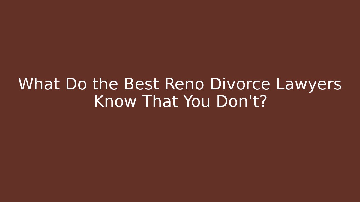 What Do the Best Reno Divorce Lawyers Know That You Don't?