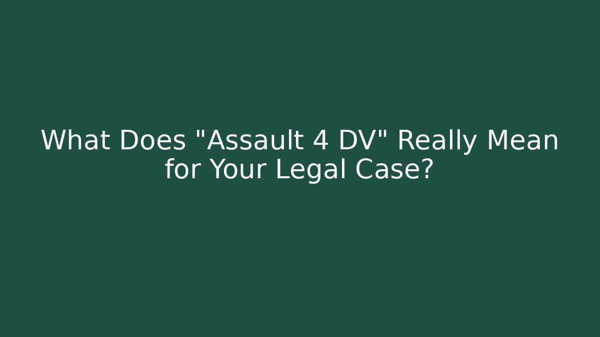 What Does "Assault 4 DV" Really Mean for Your Legal Case?