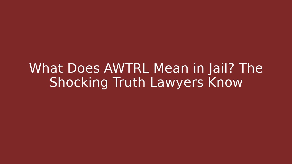 What Does AWTRL Mean in Jail? The Shocking Truth Lawyers Know