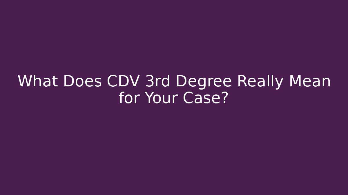 What Does CDV 3rd Degree Really Mean for Your Case?