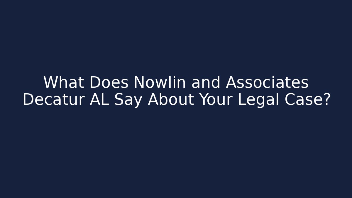 What Does Nowlin and Associates Decatur AL Say About Your Legal Case?