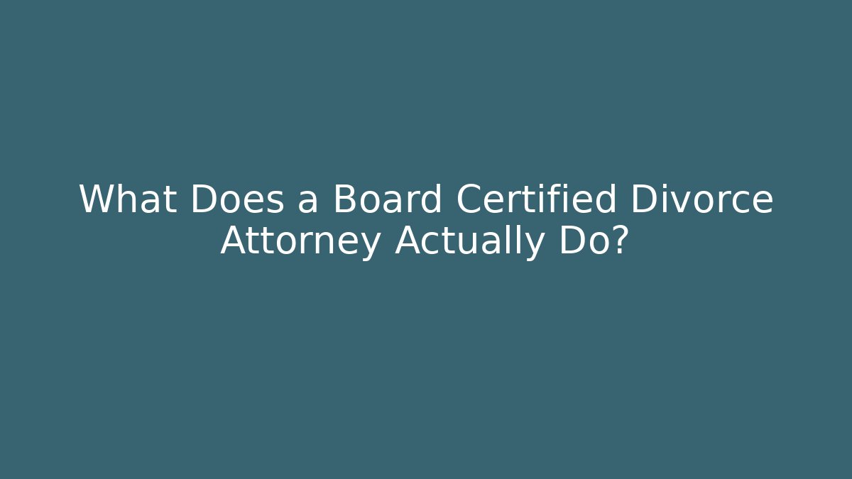 What Does a Board Certified Divorce Attorney Actually Do?