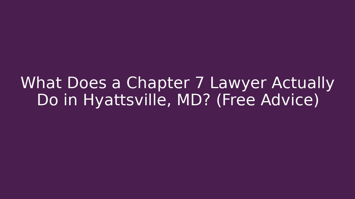 What Does a Chapter 7 Lawyer Actually Do in Hyattsville, MD? (Free Advice)