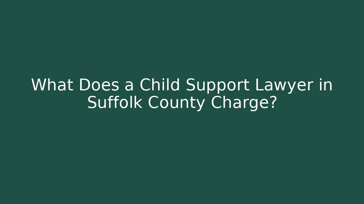 What Does a Child Support Lawyer in Suffolk County Charge?