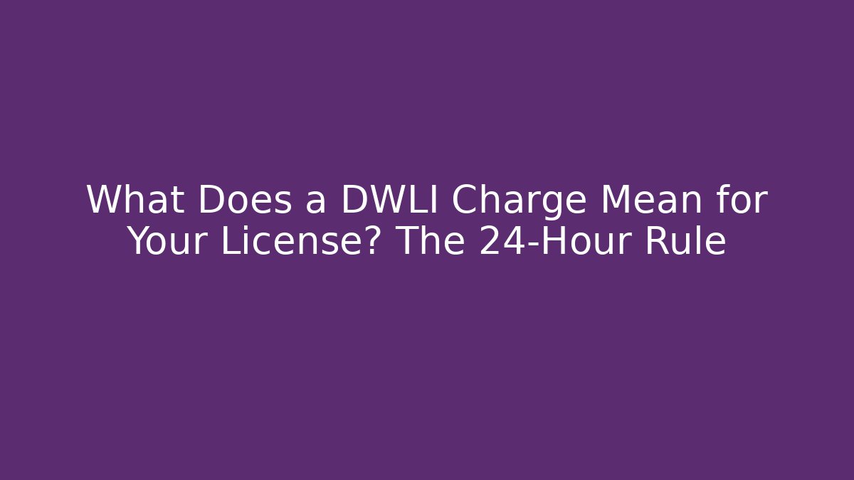 What Does a DWLI Charge Mean for Your License? The 24-Hour Rule - V Auction