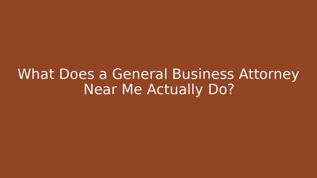 What Does a General Business Attorney Near Me Actually Do?
