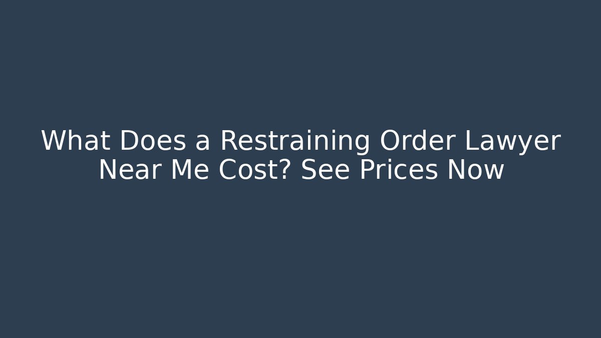 What Does a Restraining Order Lawyer Near Me Cost? See Prices Now