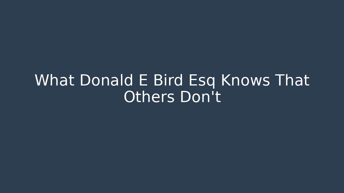 What Donald E Bird Esq Knows That Others Don't