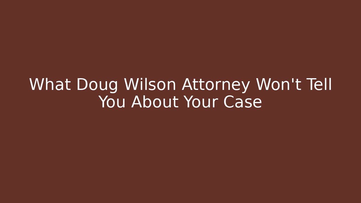 What Doug Wilson Attorney Won’t Tell You About Your Case